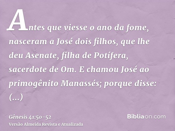 Antes que viesse o ano da fome, nasceram a José dois filhos, que lhe deu Asenate, filha de Potífera, sacerdote de Om.E chamou José ao primogênito Manassés; porq