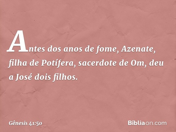 Antes dos anos de fome, Azenate, filha de Potífera, sacerdote de Om, deu a José dois filhos. -- Gênesis 41:50