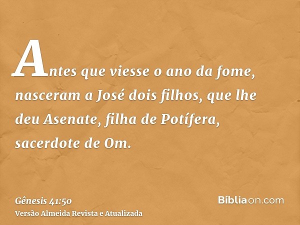 Antes que viesse o ano da fome, nasceram a José dois filhos, que lhe deu Asenate, filha de Potífera, sacerdote de Om.