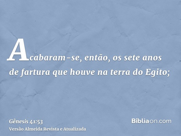 Acabaram-se, então, os sete anos de fartura que houve na terra do Egito;