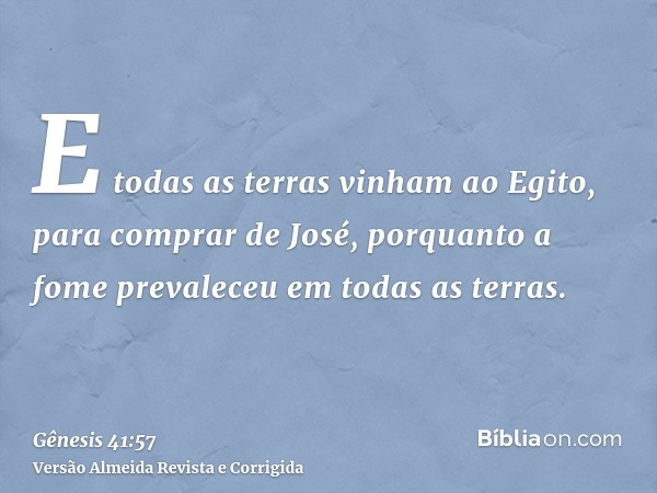 E todas as terras vinham ao Egito, para comprar de José, porquanto a fome prevaleceu em todas as terras.