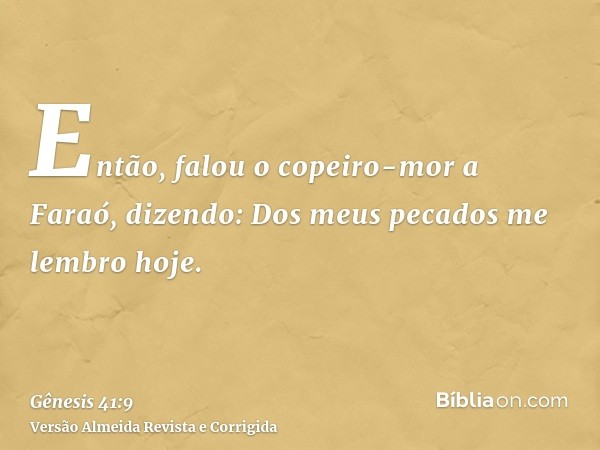 Então, falou o copeiro-mor a Faraó, dizendo: Dos meus pecados me lembro hoje.