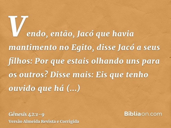 Vendo, então, Jacó que havia mantimento no Egito, disse Jacó a seus filhos: Por que estais olhando uns para os outros?Disse mais: Eis que tenho ouvido que há ma