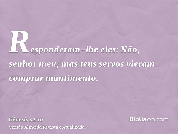 Responderam-lhe eles: Não, senhor meu; mas teus servos vieram comprar mantimento.