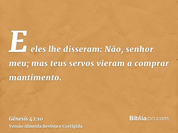 E eles lhe disseram: Não, senhor meu; mas teus servos vieram a comprar mantimento.