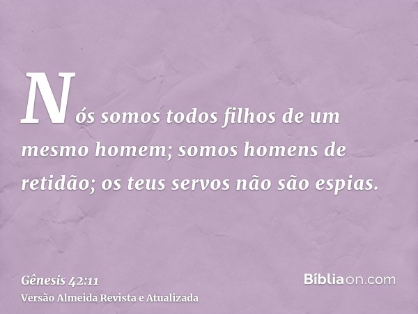 Nós somos todos filhos de um mesmo homem; somos homens de retidão; os teus servos não são espias.