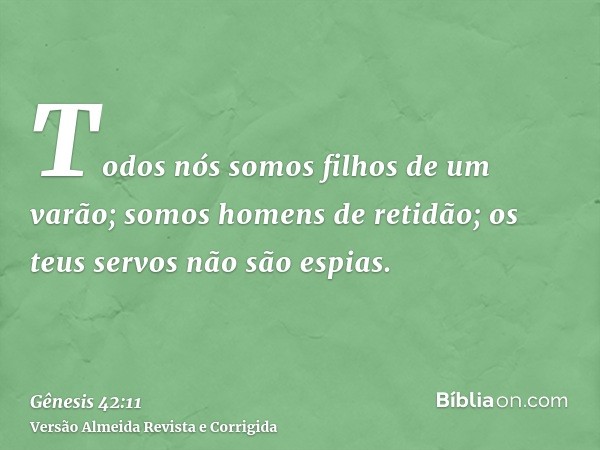 Todos nós somos filhos de um varão; somos homens de retidão; os teus servos não são espias.