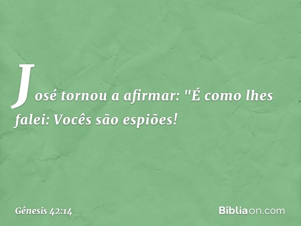 José tornou a afirmar: "É como lhes fa­lei: Vocês são espiões! -- Gênesis 42:14