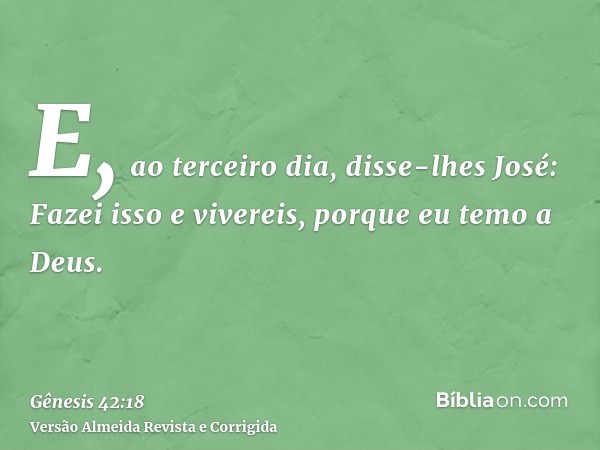 E, ao terceiro dia, disse-lhes José: Fazei isso e vivereis, porque eu temo a Deus.