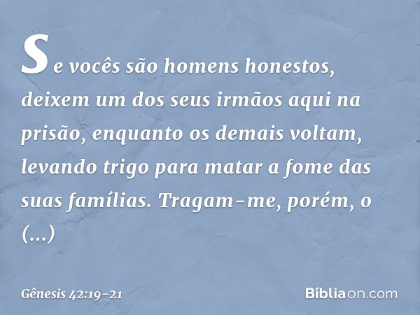 se vocês são homens honestos, deixem um dos seus irmãos aqui na prisão, enquanto os demais voltam, levando trigo para matar a fome das suas famílias. Tragam-me,