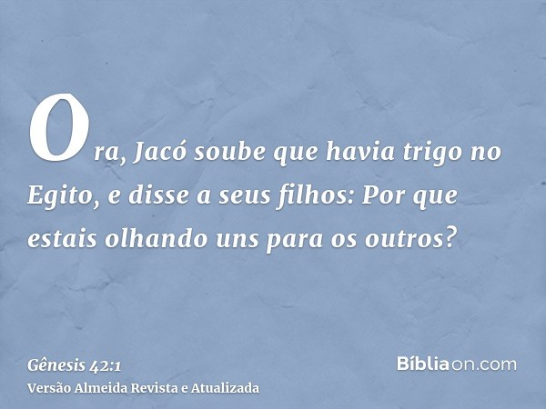 Ora, Jacó soube que havia trigo no Egito, e disse a seus filhos: Por que estais olhando uns para os outros?