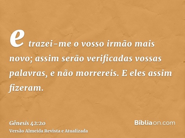 e trazei-me o vosso irmão mais novo; assim serão verificadas vossas palavras, e não morrereis. E eles assim fizeram.