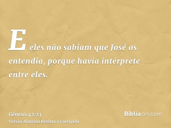 E eles não sabiam que José os entendia, porque havia intérprete entre eles.