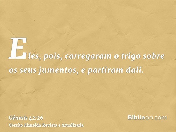 Eles, pois, carregaram o trigo sobre os seus jumentos, e partiram dali.