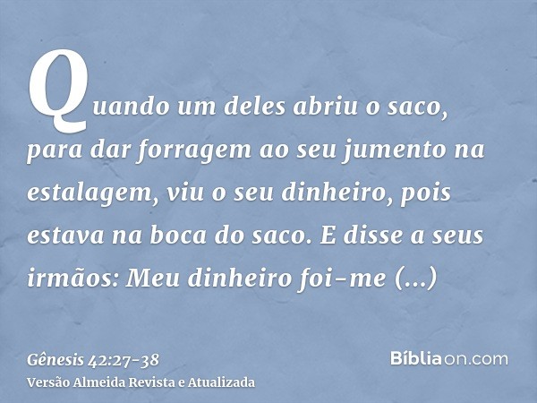 Quando um deles abriu o saco, para dar forragem ao seu jumento na estalagem, viu o seu dinheiro, pois estava na boca do saco.E disse a seus irmãos: Meu dinheiro