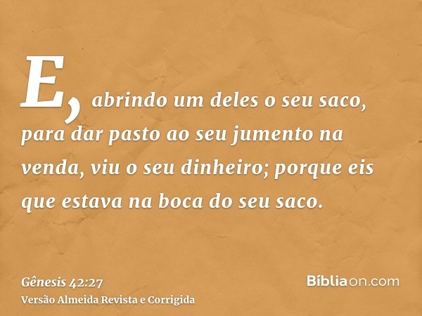 E, abrindo um deles o seu saco, para dar pasto ao seu jumento na venda, viu o seu dinheiro; porque eis que estava na boca do seu saco.