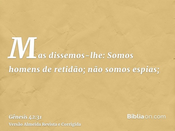 Mas dissemos-lhe: Somos homens de retidão; não somos espias;