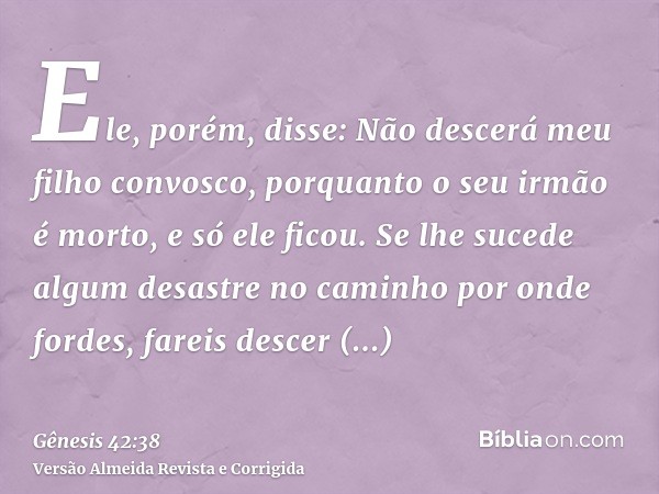 Ele, porém, disse: Não descerá meu filho convosco, porquanto o seu irmão é morto, e só ele ficou. Se lhe sucede algum desastre no caminho por onde fordes, farei