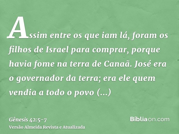 Assim entre os que iam lá, foram os filhos de Israel para comprar, porque havia fome na terra de Canaã.José era o governador da terra; era ele quem vendia a tod