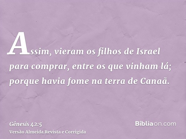 Assim, vieram os filhos de Israel para comprar, entre os que vinham lá; porque havia fome na terra de Canaã.