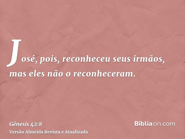 José, pois, reconheceu seus irmãos, mas eles não o reconheceram.