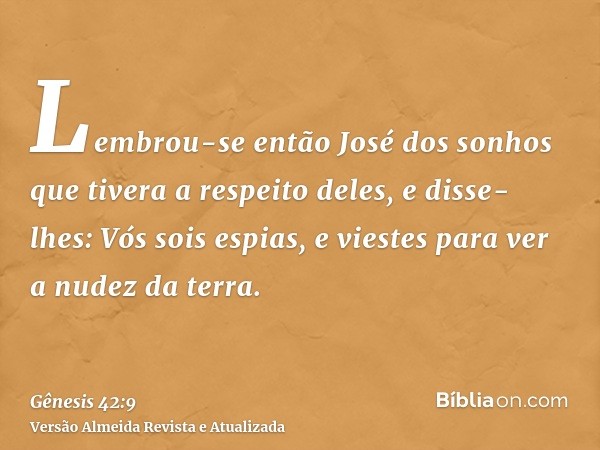 Lembrou-se então José dos sonhos que tivera a respeito deles, e disse-lhes: Vós sois espias, e viestes para ver a nudez da terra.