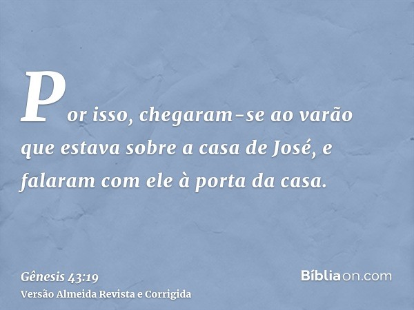 Por isso, chegaram-se ao varão que estava sobre a casa de José, e falaram com ele à porta da casa.