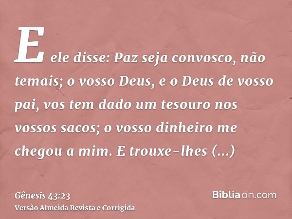 E ele disse: Paz seja convosco, não temais; o vosso Deus, e o Deus de vosso pai, vos tem dado um tesouro nos vossos sacos; o vosso dinheiro me chegou a mim. E t