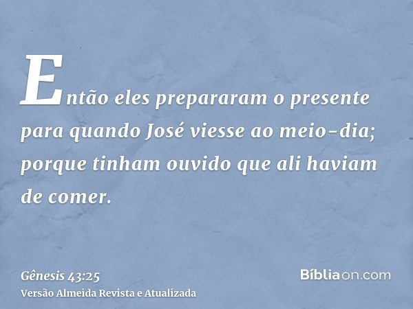 Então eles prepararam o presente para quando José viesse ao meio-dia; porque tinham ouvido que ali haviam de comer.