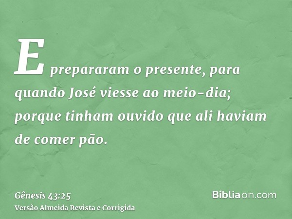 E prepararam o presente, para quando José viesse ao meio-dia; porque tinham ouvido que ali haviam de comer pão.