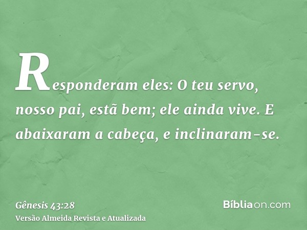 Responderam eles: O teu servo, nosso pai, estã bem; ele ainda vive. E abaixaram a cabeça, e inclinaram-se.