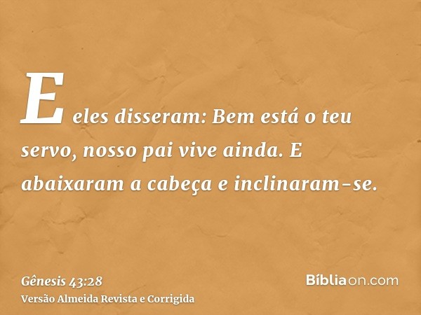 E eles disseram: Bem está o teu servo, nosso pai vive ainda. E abaixaram a cabeça e inclinaram-se.
