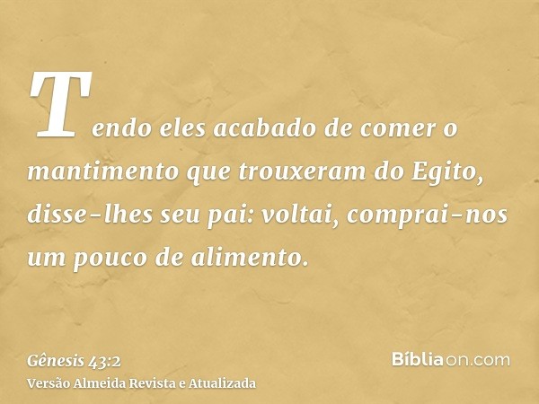 Tendo eles acabado de comer o mantimento que trouxeram do Egito, disse-lhes seu pai: voltai, comprai-nos um pouco de alimento.