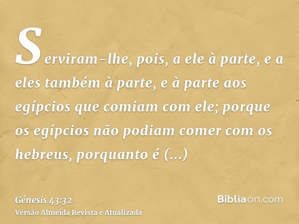 Serviram-lhe, pois, a ele à parte, e a eles também à parte, e à parte aos egípcios que comiam com ele; porque os egípcios não podiam comer com os hebreus, porqu