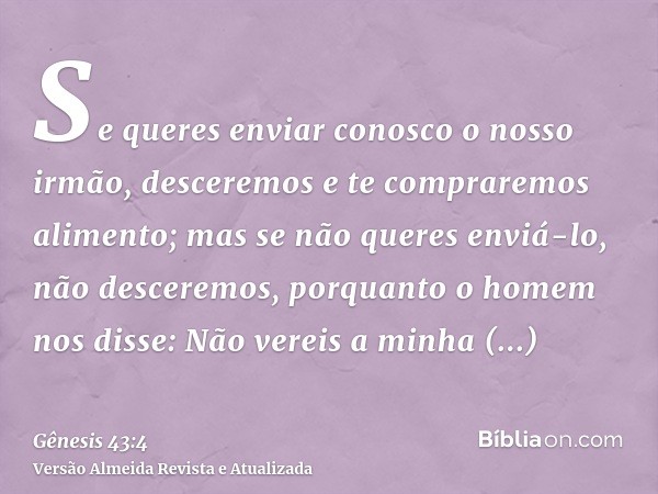 Se queres enviar conosco o nosso irmão, desceremos e te compraremos alimento; mas se não queres enviá-lo, não desceremos, porquanto o homem nos disse: Não verei