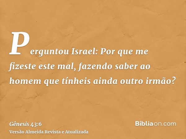 Perguntou Israel: Por que me fizeste este mal, fazendo saber ao homem que tínheis ainda outro irmão?