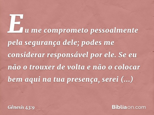 Eu me compro­meto pessoalmente pela segurança dele; podes me considerar responsável por ele. Se eu não o trouxer de volta e não o colocar bem aqui na tua presen