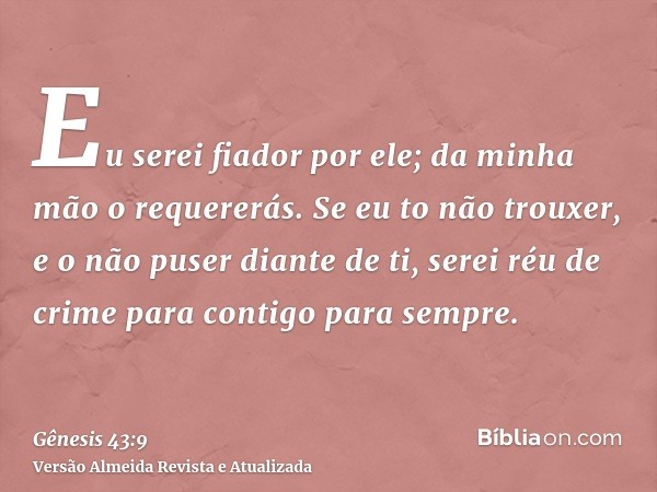 Eu serei fiador por ele; da minha mão o requererás. Se eu to não trouxer, e o não puser diante de ti, serei réu de crime para contigo para sempre.