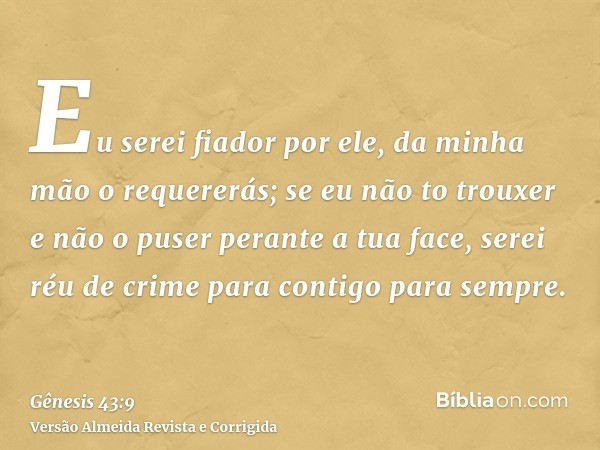 Eu serei fiador por ele, da minha mão o requererás; se eu não to trouxer e não o puser perante a tua face, serei réu de crime para contigo para sempre.