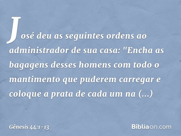 José deu as seguintes ordens ao admi­nistrador de sua casa: "Encha as bagagens des­ses homens com todo o mantimento que pude­rem carregar e coloque a prata de c