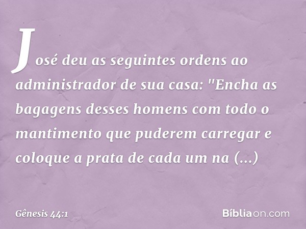 José deu as seguintes ordens ao admi­nistrador de sua casa: "Encha as bagagens des­ses homens com todo o mantimento que pude­rem carregar e coloque a prata de c