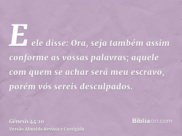 E ele disse: Ora, seja também assim conforme as vossas palavras; aquele com quem se achar será meu escravo, porém vós sereis desculpados.
