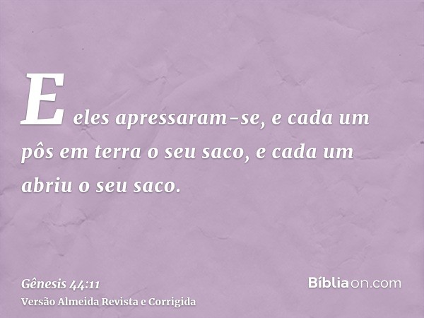 E eles apressaram-se, e cada um pôs em terra o seu saco, e cada um abriu o seu saco.