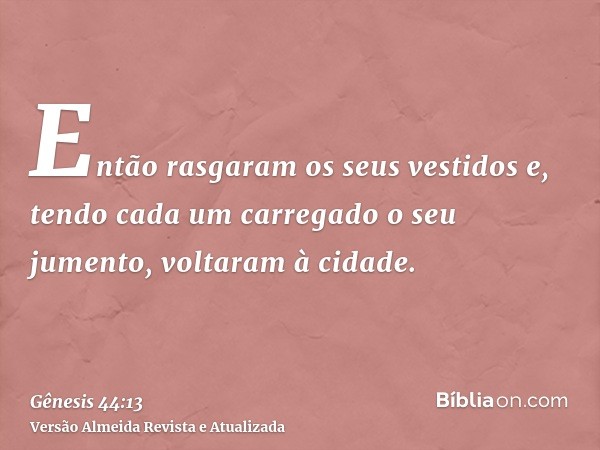 Então rasgaram os seus vestidos e, tendo cada um carregado o seu jumento, voltaram à cidade.