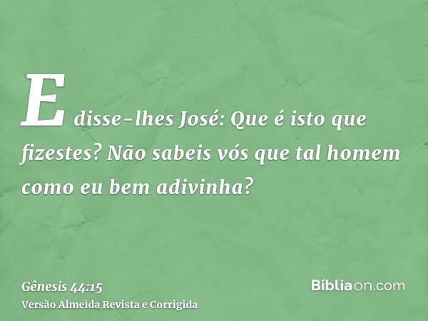 E disse-lhes José: Que é isto que fizestes? Não sabeis vós que tal homem como eu bem adivinha?