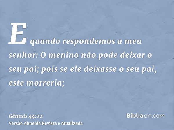 E quando respondemos a meu senhor: O menino não pode deixar o seu pai; pois se ele deixasse o seu pai, este morreria;