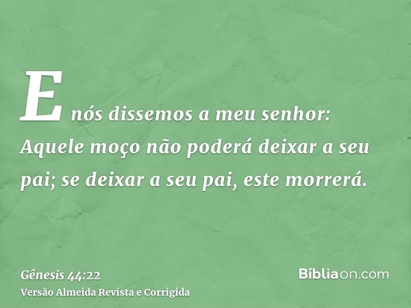 E nós dissemos a meu senhor: Aquele moço não poderá deixar a seu pai; se deixar a seu pai, este morrerá.
