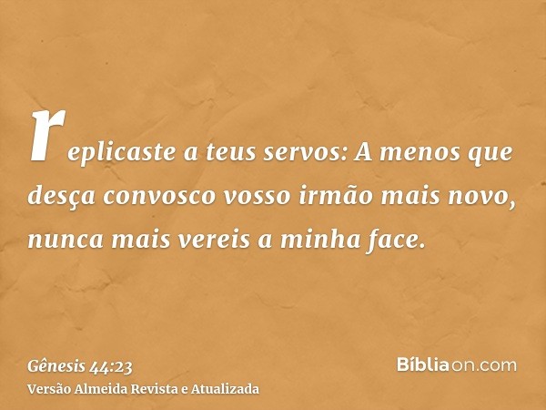 replicaste a teus servos: A menos que desça convosco vosso irmão mais novo, nunca mais vereis a minha face.