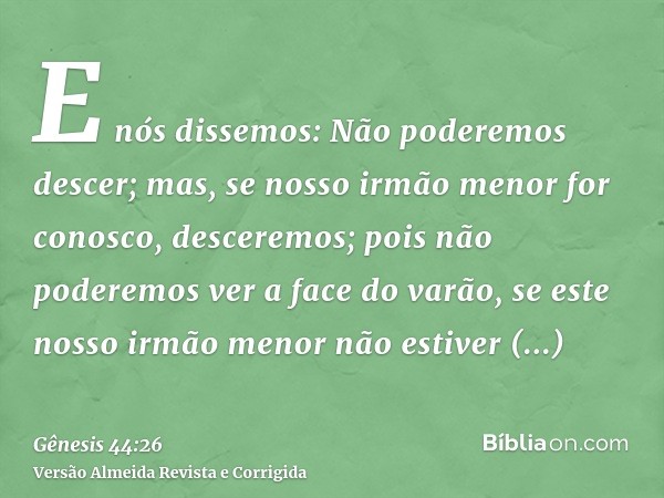 E nós dissemos: Não poderemos descer; mas, se nosso irmão menor for conosco, desceremos; pois não poderemos ver a face do varão, se este nosso irmão menor não e