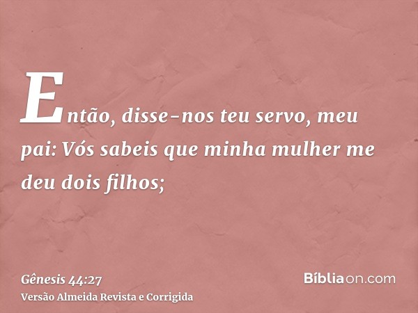 Então, disse-nos teu servo, meu pai: Vós sabeis que minha mulher me deu dois filhos;